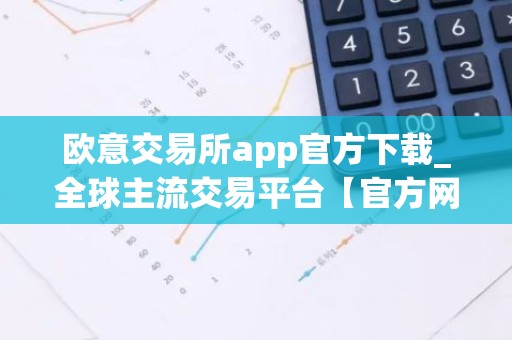 欧意交易所app官方下载_全球主流交易平台【官方网站】