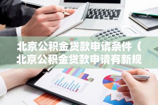 北京公积金贷款申请条件（北京公积金贷款申请有新规）