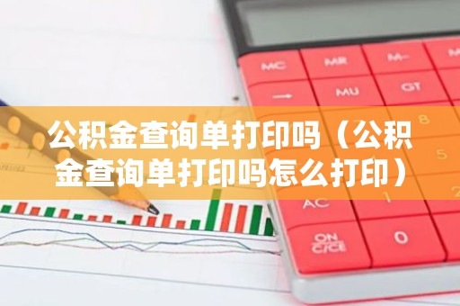 公积金查询单打印吗（公积金查询单打印吗怎么打印）
