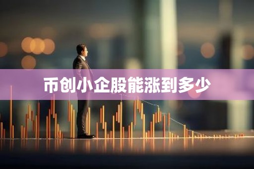 币创小企股能涨到多少