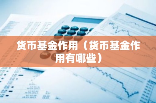货币基金作用（货币基金作用有哪些）
