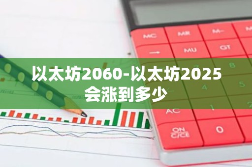 以太坊2060-以太坊2025会涨到多少