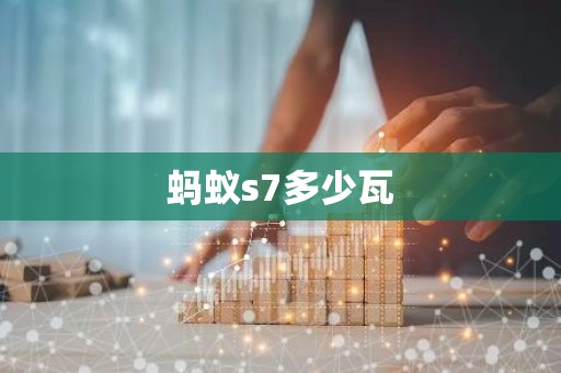 蚂蚁s7多少瓦