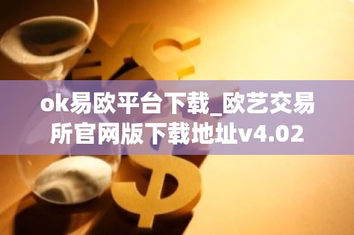 ok易欧平台下载_欧艺交易所官网版下载地址v4.02