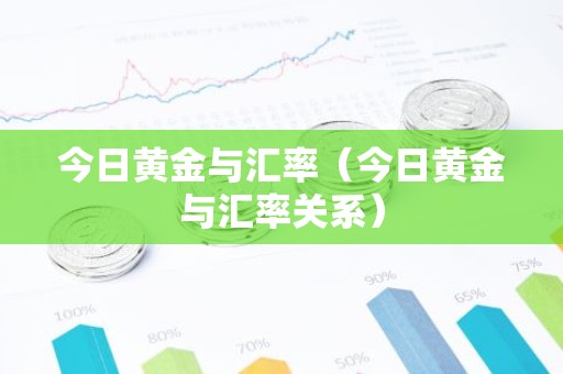 今日黄金与汇率（今日黄金与汇率关系）