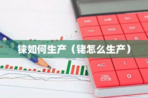 铼如何生产（铑怎么生产）