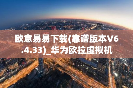 欧意易易下载(靠谱版本V6.4.33)_华为欧拉虚拟机