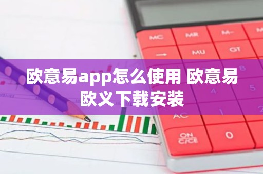 欧意易app怎么使用 欧意易欧义下载安装