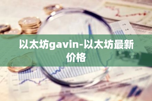 以太坊gavin-以太坊最新价格