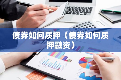 债券如何质押（债券如何质押融资）