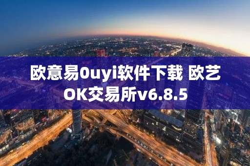 欧意易0uyi软件下载 欧艺OK交易所v6.8.5