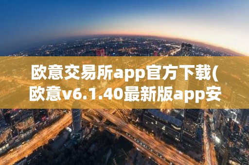 欧意交易所app官方下载(欧意v6.1.40最新版app安卓版)