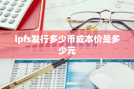 ipfs发行多少币成本价是多少元