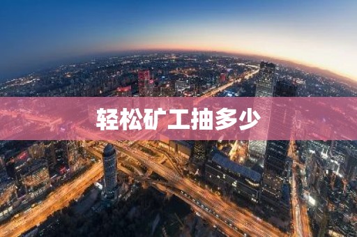轻松矿工抽多少