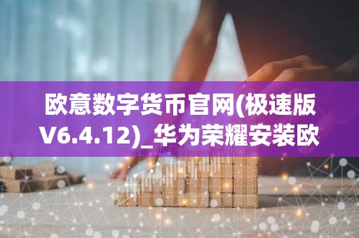 欧意数字货币官网(极速版V6.4.12)_华为荣耀安装欧意