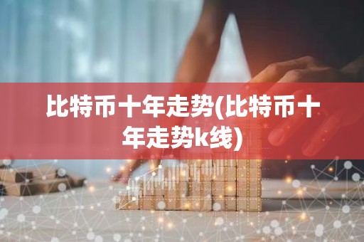 比特币十年走势(比特币十年走势k线)