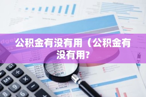 公积金有没有用（公积金有没有用?