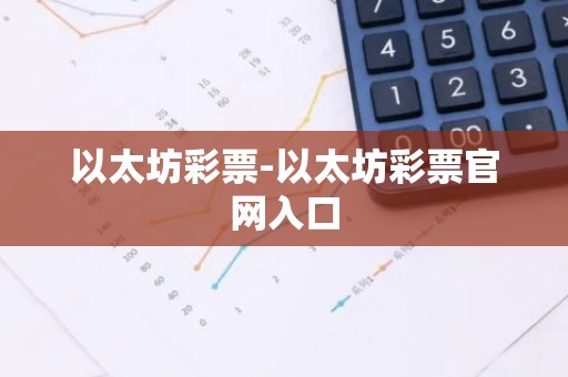 以太坊彩票-以太坊彩票官网入口