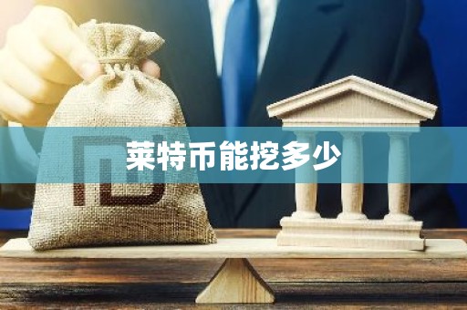 莱特币能挖多少