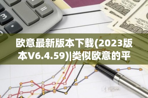 欧意最新版本下载(2023版本V6.4.59)|类似欧意的平台
