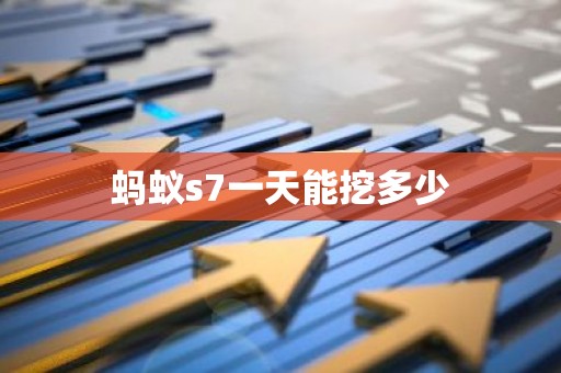 蚂蚁s7一天能挖多少