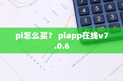 pi怎么买？ piapp在线v7.0.6