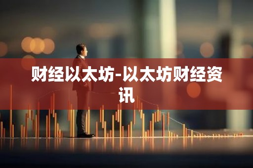 财经以太坊-以太坊财经资讯