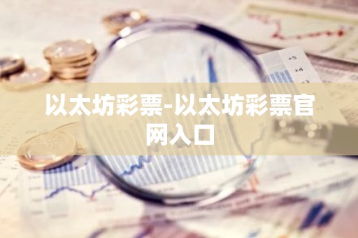 以太坊彩票-以太坊彩票官网入口