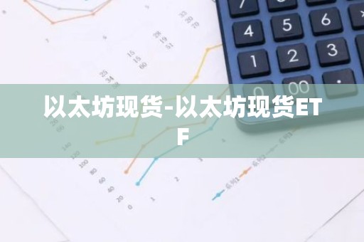 以太坊现货-以太坊现货ETF