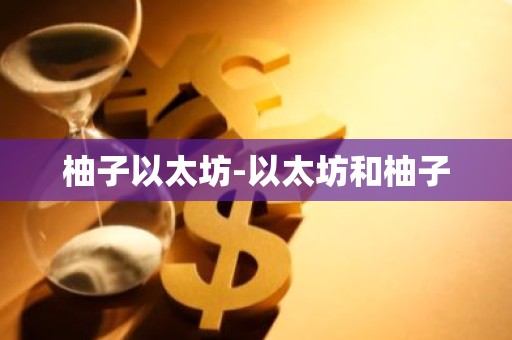 柚子以太坊-以太坊和柚子