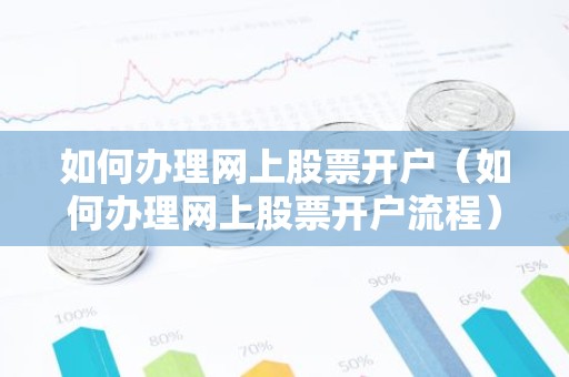 如何办理网上股票开户（如何办理网上股票开户流程）