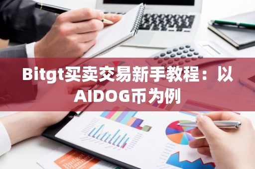 Bitgt买卖交易新手教程：以AIDOG币为例