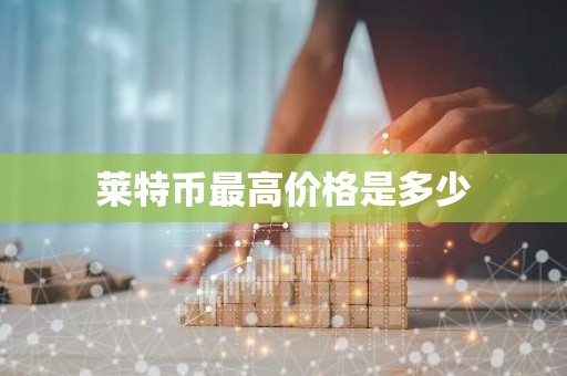 莱特币最高价格是多少