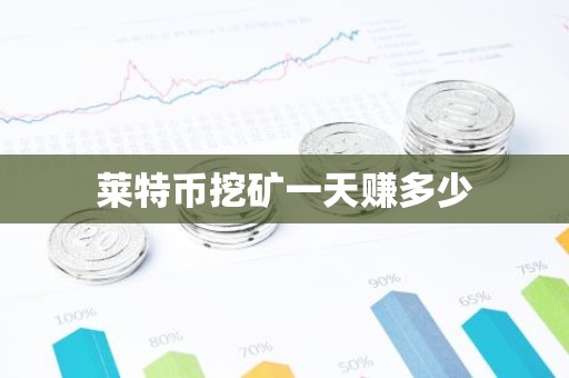 莱特币挖矿一天赚多少