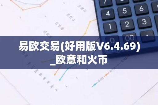 易欧交易(好用版V6.4.69)_欧意和火币