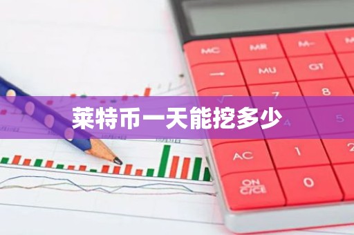 莱特币一天能挖多少