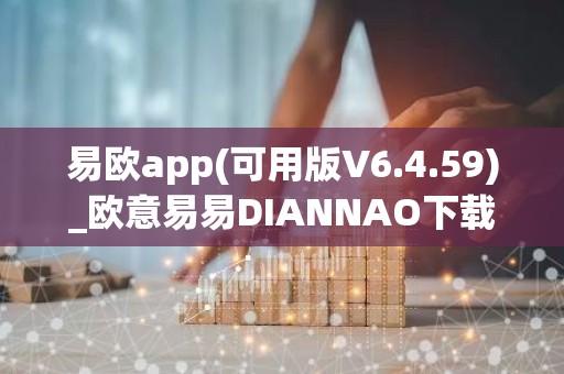 易欧app(可用版V6.4.59)_欧意易易DIANNAO下载