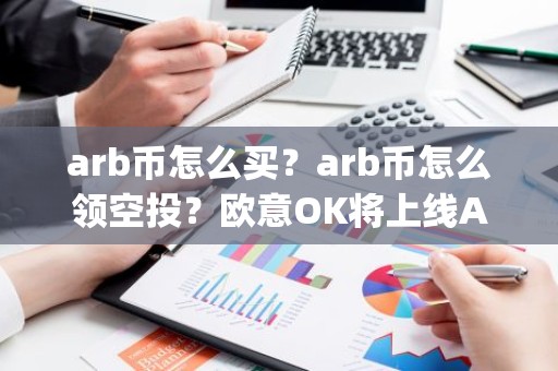 arb币怎么买？arb币怎么领空投？欧意OK将上线Arbitrum(ARB)