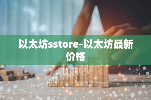 以太坊sstore-以太坊最新价格