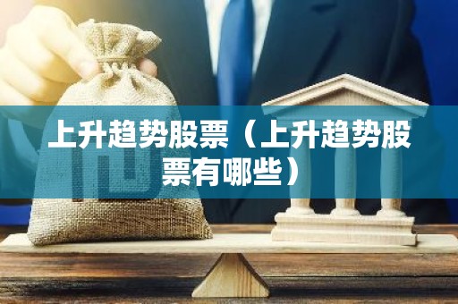 上升趋势股票（上升趋势股票有哪些）