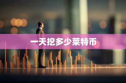 一天挖多少莱特币