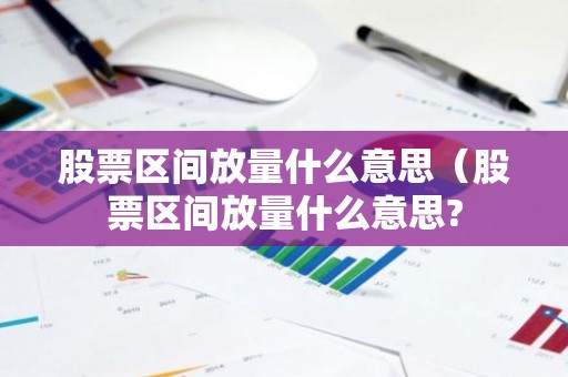 股票区间放量什么意思（股票区间放量什么意思?