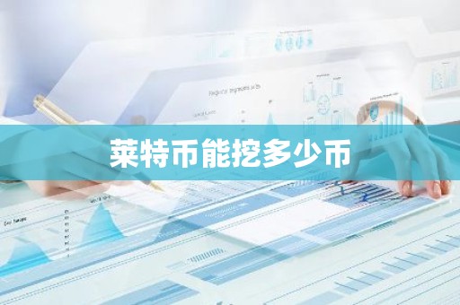 莱特币能挖多少币