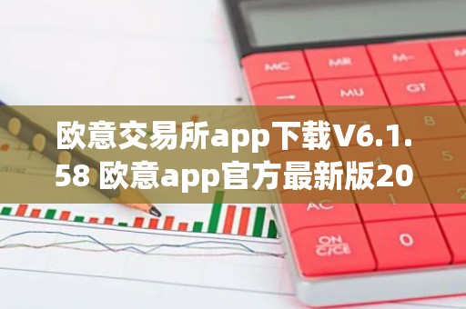 欧意交易所app下载V6.1.58 欧意app官方最新版2023（新版本更新）