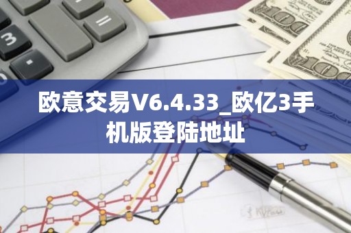 欧意交易V6.4.33_欧亿3手机版登陆地址