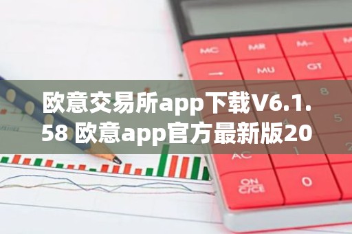 欧意交易所app下载V6.1.58 欧意app官方最新版2023（新版本更新）