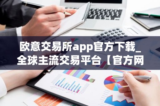 欧意交易所app官方下载_全球主流交易平台【官方网站】