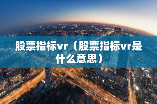 股票指标vr（股票指标vr是什么意思）