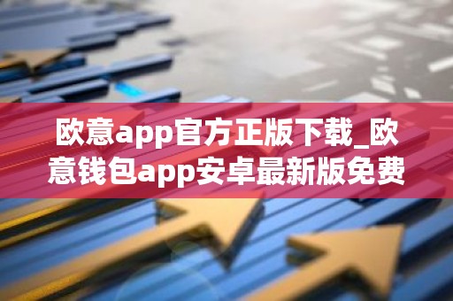 欧意app官方正版下载_欧意钱包app安卓最新版免费下载