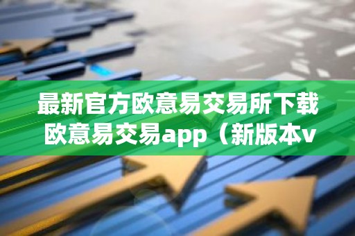 最新官方欧意易交易所下载 欧意易交易app（新版本v6.6.8）